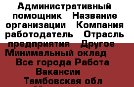 Административный помощник › Название организации ­ Компания-работодатель › Отрасль предприятия ­ Другое › Минимальный оклад ­ 1 - Все города Работа » Вакансии   . Тамбовская обл.,Моршанск г.